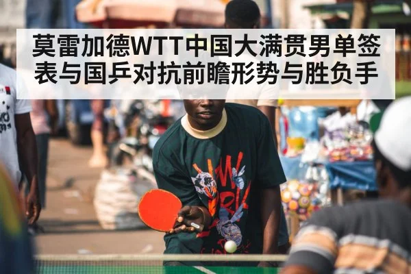 莫雷加德WTT中国大满贯男单签表与国乒对抗前瞻形势与胜负手