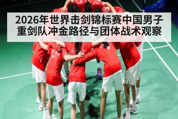 2026年世界击剑锦标赛中国男子重剑队冲金路径与团体战术观察