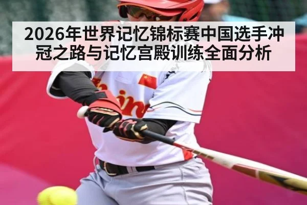 2026年世界记忆锦标赛中国选手冲冠之路与记忆宫殿训练全面分析