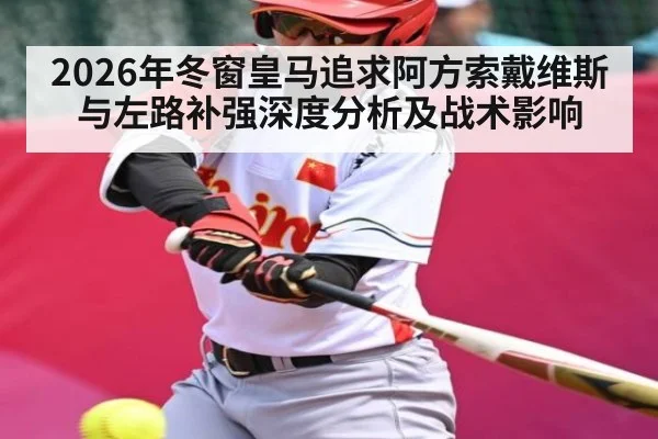 2026年冬窗皇马追求阿方索戴维斯与左路补强深度分析及战术影响