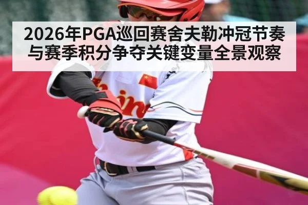 2026年PGA巡回赛舍夫勒冲冠节奏与赛季积分争夺关键变量全景观察