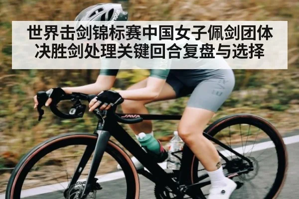 世界击剑锦标赛中国女子佩剑团体决胜剑处理关键回合复盘与选择
